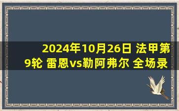 2024年10月26日 法甲第9轮 雷恩vs勒阿弗尔 全场录像